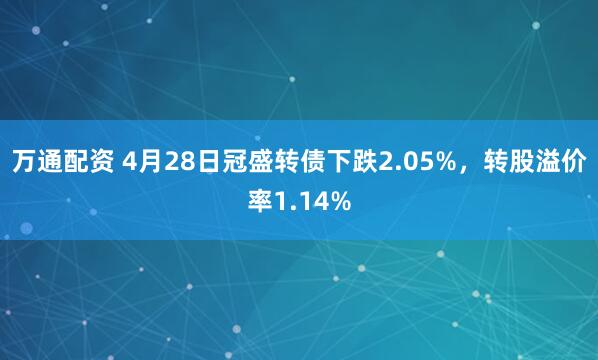 万通配资 4月28日冠盛转债下跌2.05%，转股溢价率1.14%