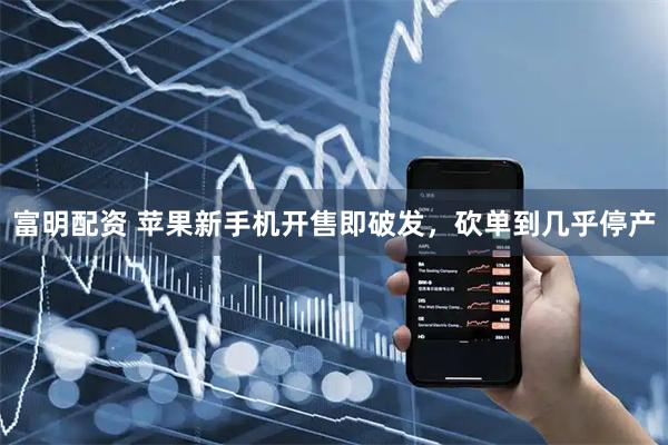 富明配资 苹果新手机开售即破发，砍单到几乎停产