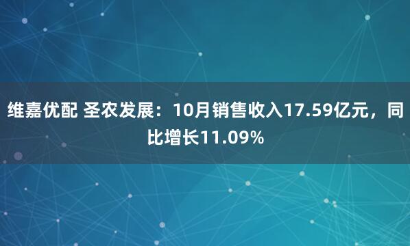 维嘉优配 圣农发展：10月销售收入17.59亿元，同比增长11.09%