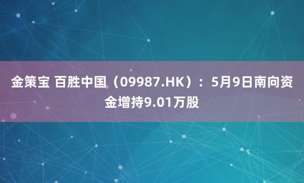 金策宝 百胜中国（09987.HK）：5月9日南向资金增持9.01万股