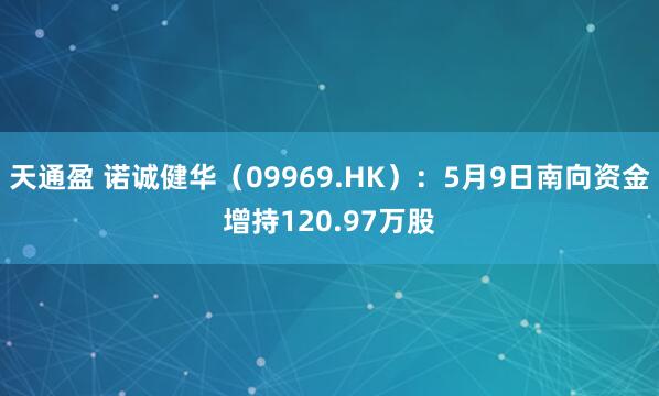 天通盈 诺诚健华（09969.HK）：5月9日南向资金增持120.97万股