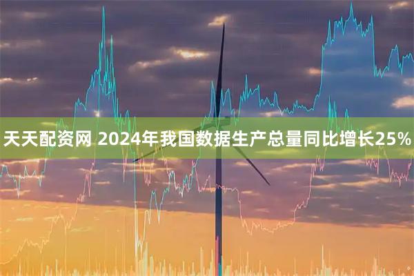 天天配资网 2024年我国数据生产总量同比增长25%