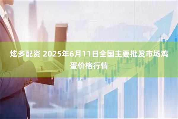 炫多配资 2025年6月11日全国主要批发市场鸡蛋价格行情