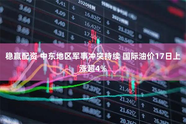 稳赢配资 中东地区军事冲突持续 国际油价17日上涨超4%